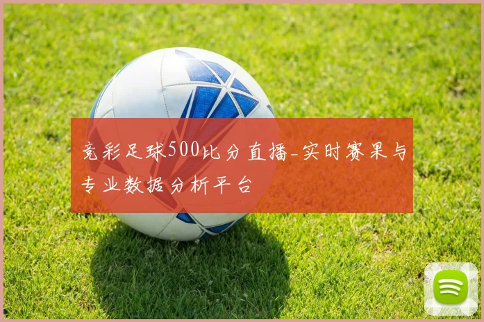 竞彩足球500比分直播_实时赛果与专业数据分析平台