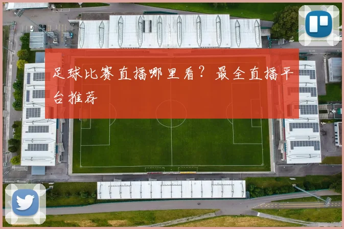 足球比赛直播哪里看？最全直播平台推荐