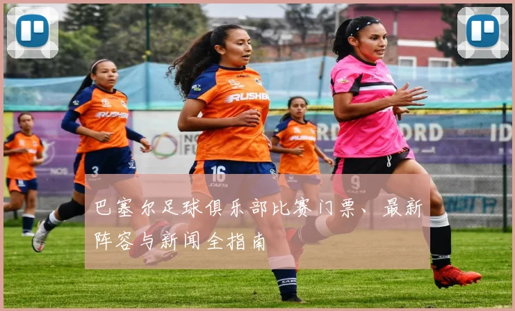 巴塞尔足球俱乐部比赛门票、最新阵容与新闻全指南