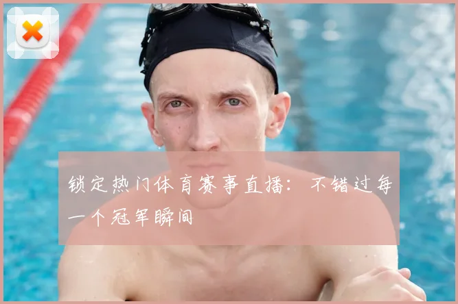 锁定热门体育赛事直播：不错过每一个冠军瞬间