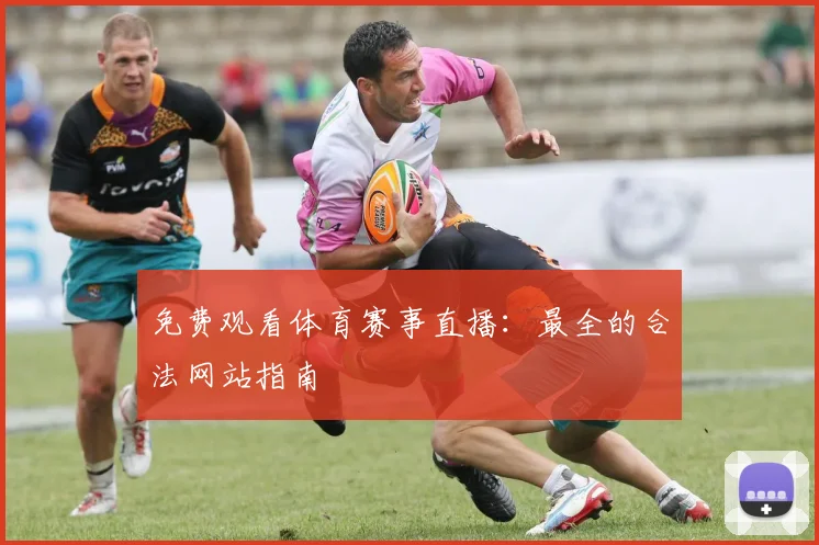 免费观看体育赛事直播：最全的合法网站指南
