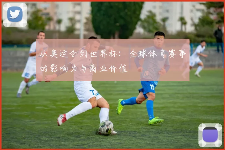 从奥运会到世界杯:全球体育赛事的影响力与商业价值