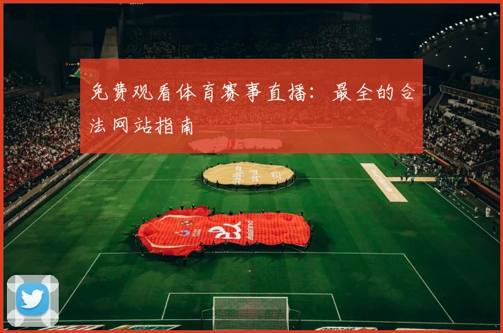 免费观看体育赛事直播：最全的合法网站指南
