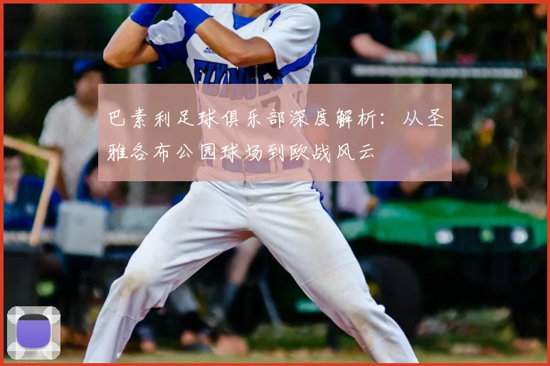 巴素利足球俱乐部深度解析：从圣雅各布公园球场到欧战风云
