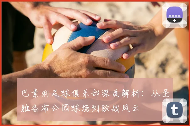 巴素利足球俱乐部深度解析：从圣雅各布公园球场到欧战风云