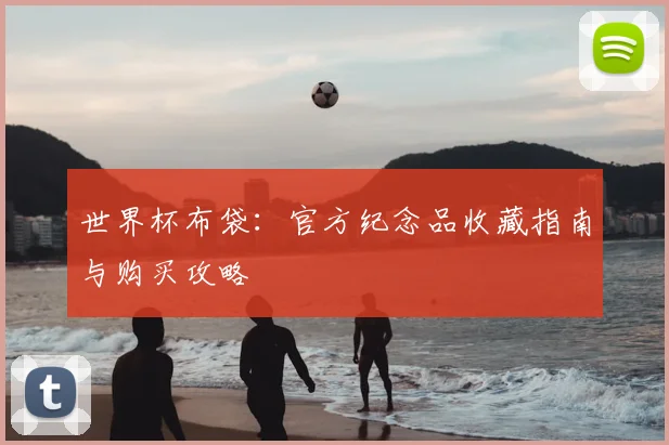 世界杯布袋：官方纪念品收藏指南与购买攻略