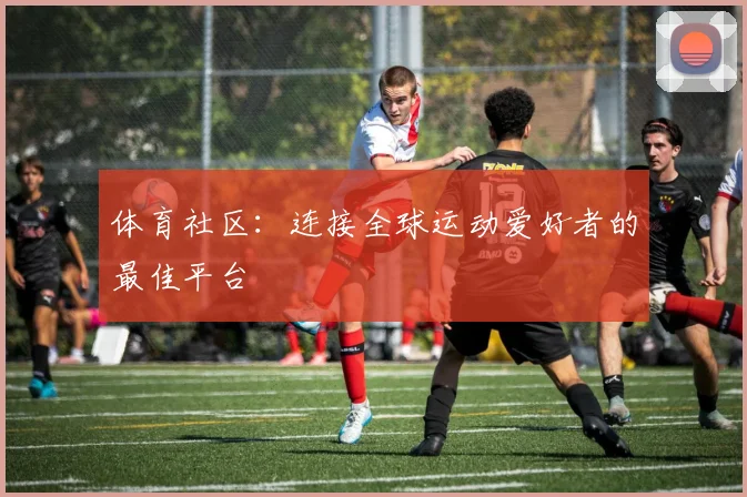 体育社区：连接全球运动爱好者的最佳平台