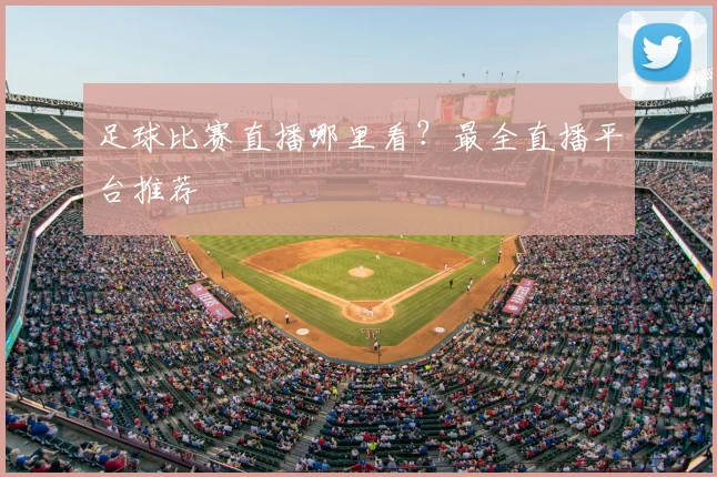 足球比赛直播哪里看？最全直播平台推荐